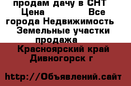 продам дачу в СНТ › Цена ­ 500 000 - Все города Недвижимость » Земельные участки продажа   . Красноярский край,Дивногорск г.